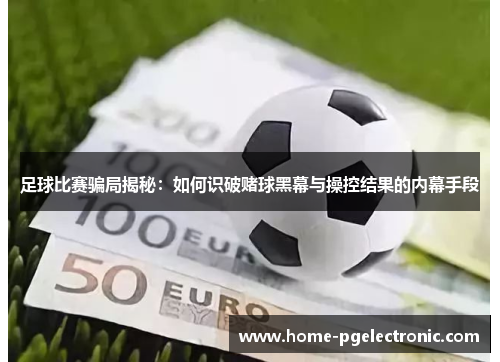 足球比赛骗局揭秘：如何识破赌球黑幕与操控结果的内幕手段