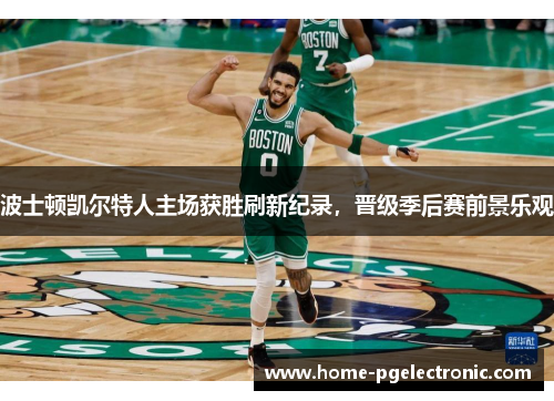 波士顿凯尔特人主场获胜刷新纪录，晋级季后赛前景乐观