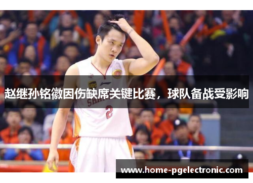 赵继孙铭徽因伤缺席关键比赛，球队备战受影响