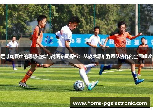 足球比赛中的思想碰撞与战略布局探析：从战术思维到团队协作的全面解读