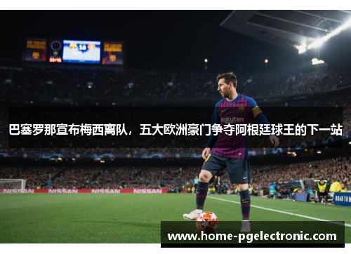 巴塞罗那宣布梅西离队，五大欧洲豪门争夺阿根廷球王的下一站