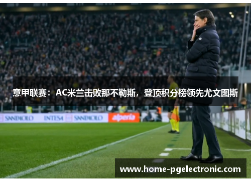 意甲联赛：AC米兰击败那不勒斯，登顶积分榜领先尤文图斯