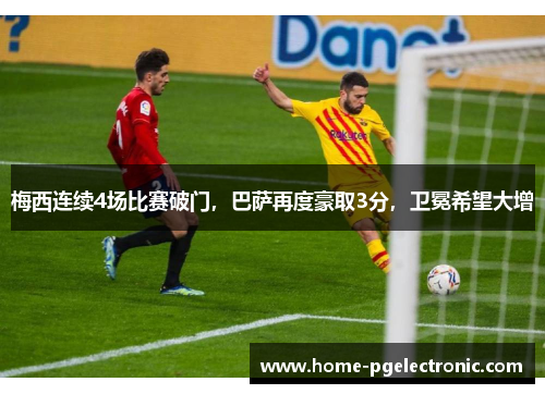 梅西连续4场比赛破门，巴萨再度豪取3分，卫冕希望大增