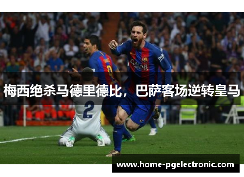 梅西绝杀马德里德比，巴萨客场逆转皇马