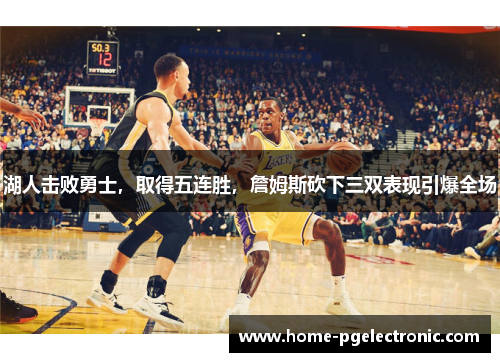 湖人击败勇士，取得五连胜，詹姆斯砍下三双表现引爆全场