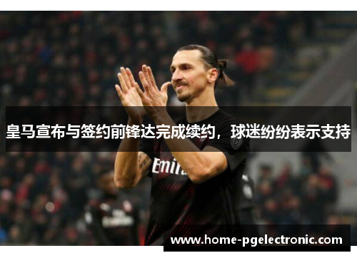 皇马宣布与签约前锋达完成续约，球迷纷纷表示支持