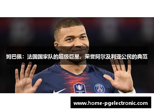 姆巴佩：法国国家队的超级巨星，荣誉阿尔及利亚公民的典范
