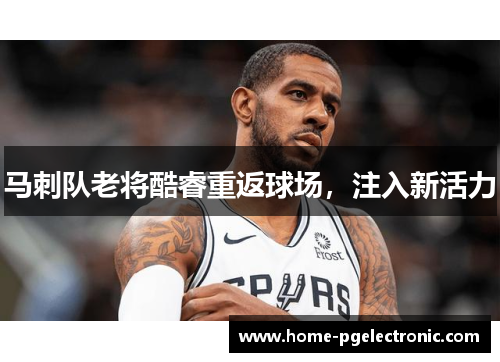 马刺队老将酷睿重返球场，注入新活力