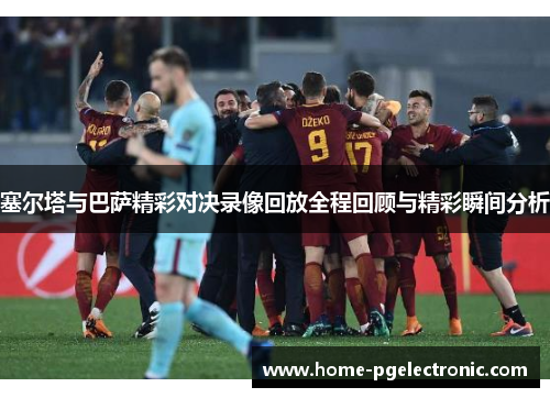 塞尔塔与巴萨精彩对决录像回放全程回顾与精彩瞬间分析