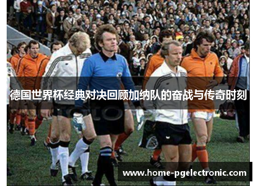 德国世界杯经典对决回顾加纳队的奋战与传奇时刻