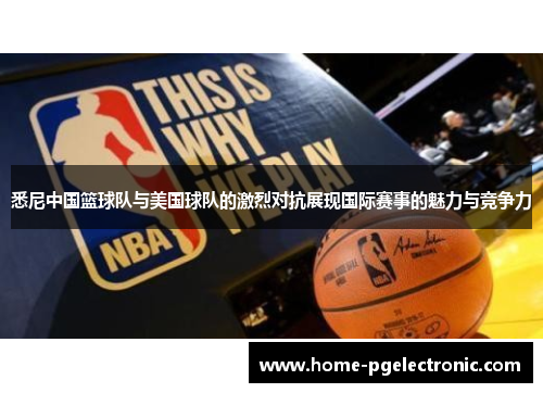 悉尼中国篮球队与美国球队的激烈对抗展现国际赛事的魅力与竞争力