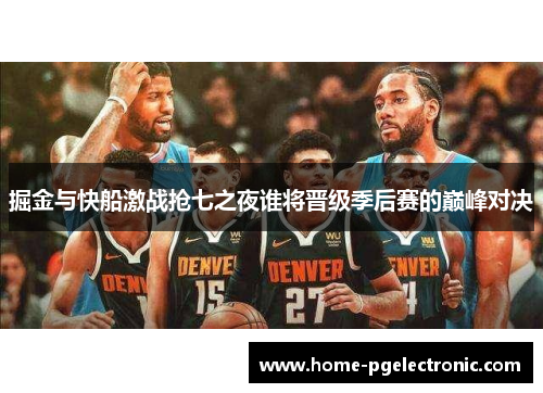 掘金与快船激战抢七之夜谁将晋级季后赛的巅峰对决