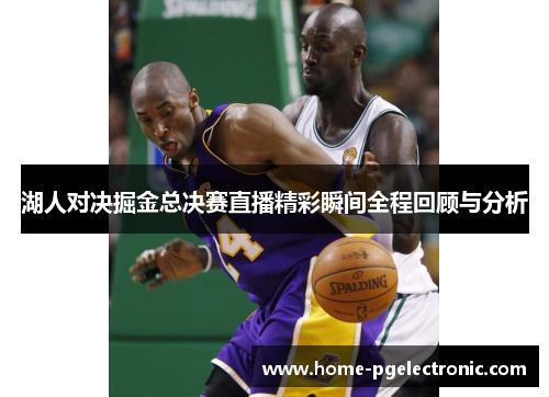 湖人对决掘金总决赛直播精彩瞬间全程回顾与分析