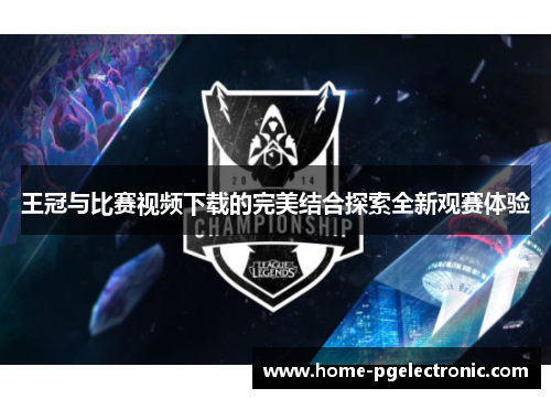 王冠与比赛视频下载的完美结合探索全新观赛体验