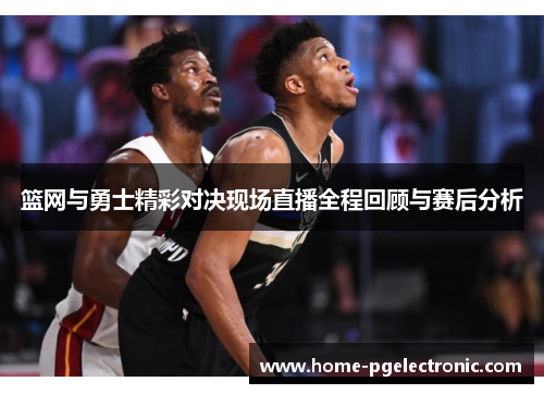 篮网与勇士精彩对决现场直播全程回顾与赛后分析