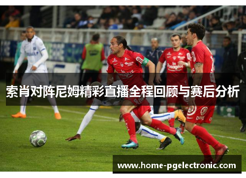 索肖对阵尼姆精彩直播全程回顾与赛后分析